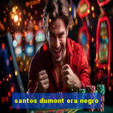 santos dumont era negro